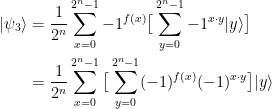 \begin{aligned} |\psi_3\rangle &= \frac{1}{2^n} \sum_{x= 0}^{2^n-1}{-1}^{f(x)} \big[\sum_{y=0}^{2^n-1}{-1}^{x\cdot y}|y\rangle \big] \\  &= \frac{1}{2^n} \sum_{x=0}^{2^n-1}\big[\sum_{y=0}^{2^n-1}(-1)^{f(x)}(-1)^{x\cdot y}\big]|y \rangle \end{aligned}