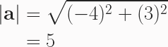 \begin{aligned} |\textbf{a}| &= \sqrt{(-4)^2+(3)^2}\\&=5 \end{aligned} 
