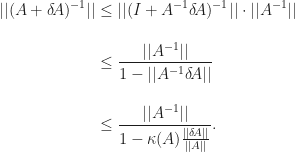 \begin{aligned} ||(A + \delta\!A)^{-1}|| &\leq ||(I + A^{-1}\delta\!A)^{-1}|| \cdot ||A^{-1}|| \\[12pt] &\leq \frac{||A^{-1}||}{1 - ||A^{-1}\delta\!A||} \\[12pt] &\leq \frac{||A^{-1}||}{1 - \kappa(A)\frac{||\delta\!A||}{||A||}}. \end{aligned}