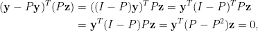 \begin{aligned}  (\mathbf{y}-P\mathbf{y})^T(P\mathbf{z})&=((I-P)\mathbf{y})^TP\mathbf{z}  =\mathbf{y}^T(I-P)^TP\mathbf{z}\\  &=\mathbf{y}^T(I-P)P\mathbf{z}=\mathbf{y}^T(P-P^2)\mathbf{z}=0,\end{aligned}