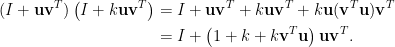 \begin{aligned}  (I+\mathbf{u}\mathbf{v}^T)\left(I+k\mathbf{u}\mathbf{v}^T\right)&=I+\mathbf{u}\mathbf{v}^T+k\mathbf{u}\mathbf{v}^T+k\mathbf{u}(\mathbf{v}^T\mathbf{u})\mathbf{v}^T\\    &=I+\left(1+k+k\mathbf{v}^T\mathbf{u}\right)\mathbf{u}\mathbf{v}^T.\end{aligned}