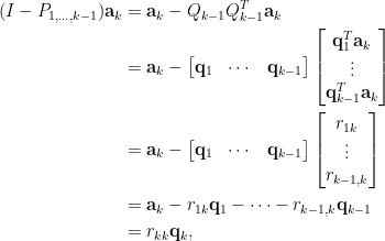 \begin{aligned}  (I-P_{1,\ldots,k-1})\mathbf{a}_k&=\mathbf{a}_k-Q_{k-1}Q_{k-1}^{T}\mathbf{a}_k\\    &=\mathbf{a}_k-\begin{bmatrix}    \mathbf{q}_1&\cdots&\mathbf{q}_{k-1}    \end{bmatrix}\begin{bmatrix}    \mathbf{q}_1^T\mathbf{a}_k\\    \vdots\\    \mathbf{q}_{k-1}^{T}\mathbf{a}_k    \end{bmatrix}\\  &=\mathbf{a}_k-\begin{bmatrix}    \mathbf{q}_1&\cdots&\mathbf{q}_{k-1}    \end{bmatrix}\begin{bmatrix}    r_{1k}\\    \vdots\\    r_{k-1,k}    \end{bmatrix}\\    &=\mathbf{a}_k-r_{1k}\mathbf{q}_1-\cdots-r_{k-1,k}\mathbf{q}_{k-1}\\  &=r_{kk}\mathbf{q}_k,\end{aligned}