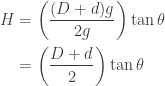 \begin{aligned}  \displaystyle H &= \bigg(\frac{(D+d)g}{2g}\bigg) \tan \theta \\ &= \bigg(\frac{D+d}{2}\bigg) \tan \theta  \end{aligned}  