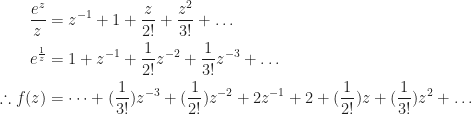 \begin{aligned}  \frac{e^z}{z}&=z^{-1}+1+\frac{z}{2!}+\frac{z^2}{3!}+\dots\\  e^\frac{1}{z}&=1+z^{-1}+\frac{1}{2!}z^{-2}+\frac{1}{3!}z^{-3}+\dots\\  \therefore f(z)&=\dots+(\frac{1}{3!})z^{-3}+(\frac{1}{2!})z^{-2}+2z^{-1}+2+(\frac{1}{2!})z+(\frac{1}{3!})z^2+\dots  \end{aligned}