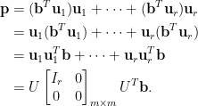 \begin{aligned}  \mathbf{p}&=(\mathbf{b}^{T}\mathbf{u}_{1})\mathbf{u}_{1}+\cdots+(\mathbf{b}^{T}\mathbf{u}_{r})\mathbf{u}_{r}\\  &=\mathbf{u}_1(\mathbf{b}^T\mathbf{u}_1)+\cdots+\mathbf{u}_r(\mathbf{b}^T\mathbf{u}_r)\\    &=\mathbf{u}_1\mathbf{u}_1^T\mathbf{b}+\cdots+\mathbf{u}_r\mathbf{u}_r^T\mathbf{b}\\    &=U\begin{bmatrix}    I_r&0\\    0&0    \end{bmatrix}_{m\times m}U^{T}\mathbf{b}.\end{aligned}