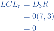 \begin{aligned}  {LCL}_r &= D_{3}\bar{R} \\ &= 0(7,3)  \\ &=0  \end{aligned}  