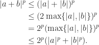 \begin{aligned}  |a+b|^p&\leq(|a|+|b|)^p\\  &\leq(2\max\{|a|,|b|\})^p\\  &=2^p(\max\{|a|,|b|\})^p\\  &\leq 2^p(|a|^p+|b|^p).  \end{aligned}