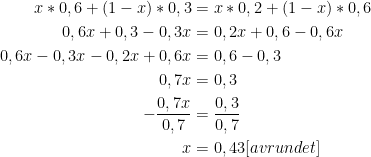 \begin{aligned}    x*0,6 + (1-x)*0,3 & = x*0,2 + (1-x)*0,6 \\    0,6x + 0,3 - 0,3x & = 0,2x + 0,6 - 0,6x \\    0,6x - 0,3x - 0,2x + 0,6x & = 0,6 - 0,3 \\    0,7x & = 0,3 \\    -\frac{0,7x}{0,7} & = \frac{0,3}{0,7} \\    x & = 0,43  [avrundet]    \end{aligned}    