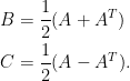 \begin{aligned}  B&=\displaystyle\frac{1}{2}(A+A^T)\\  C&=\frac{1}{2}(A-A^T).\end{aligned}