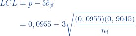 \begin{aligned}  LCL &=\displaystyle \bar{p} - 3 \hat{\sigma}_{\hat{p}} \\&=  0,0955 - 3 \sqrt \frac {(0,0955)(0,9045)}{n_i}  \end{aligned}  