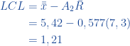 \begin{aligned}  LCL &= \bar{\bar{x}} - A_2\bar{R}\\ &= 5,42 - 0,577(7,3)  \\ &=1,21  \end{aligned}  