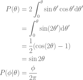 \begin{aligned}  P(\theta) &= 2 \int_{0}^{\theta} \sin\theta'\cos\theta'\textrm{d}\theta' \\  &= \int_{0}^{\theta} \sin(2\theta')\textrm{d}\theta' \\  &= \frac{1}{2}(\cos(2\theta)-1) \\  &= \sin2\theta \\  P(\phi|\theta) &= \frac{\phi}{2\pi}  \end{aligned} 