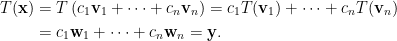 \begin{aligned}  T(\mathbf{x})&=T\left(c_1\mathbf{v}_1+\cdots+c_n\mathbf{v}_n\right)=c_1T(\mathbf{v}_1)+\cdots+c_nT(\mathbf{v}_n)\\  &=c_1\mathbf{w}_1+\cdots+c_n\mathbf{w}_n=\mathbf{y}.\end{aligned}