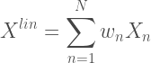 \begin{aligned}  X^{lin} = \sum_{n=1}^{N}{w_n X_n}  \end{aligned}