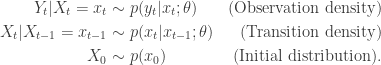 \begin{aligned}  Y_t | X_t = x_t & \sim p(y_t | x_t;\theta) &\mbox{(Observation density)} \\  X_{t } | X_{t-1} = x_{t-1} & \sim p(x_{t } | x_{t-1};\theta) &\mbox{(Transition density)} \\  X_0 & \sim p(x_0) &\mbox{(Initial distribution)}.  \end{aligned} 