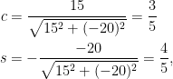 \begin{aligned}  c&=\displaystyle\frac{15}{\sqrt{15^2+(-20)^2}}=\frac{3}{5}\\  s&=-\frac{-20}{\sqrt{15^2+(-20)^2}}=\frac{4}{5},\end{aligned}