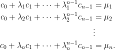 \begin{aligned}  c_0+\lambda_1c_1+\cdots+\lambda_1^{n-1}c_{n-1}&=\mu_1\\  c_0+\lambda_2c_1+\cdots+\lambda_2^{n-1}c_{n-1}&=\mu_2\\  &\vdots\\  c_0+\lambda_nc_1+\cdots+\lambda_n^{n-1}c_{n-1}&=\mu_n.  \end{aligned}