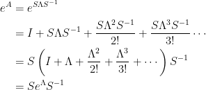 \begin{aligned}  e^A&=e^{S\Lambda S^{-1}}\\  &=I+S\Lambda S^{-1}+\displaystyle\frac{S\Lambda^{2}S^{-1}}{2!}+\frac{S\Lambda^{3}S^{-1}}{3!}\cdots\\  &=S\left(I+\Lambda+\frac{\Lambda^2}{2!}+\frac{\Lambda^3}{3!}+\cdots\right)S^{-1}\\  &=Se^{\Lambda}S^{-1}\end{aligned}