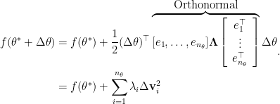 \begin{aligned}  f( \theta^* + \Delta\theta ) &= f(\theta^*) + \frac{1}{2} (\Delta\theta)^\top \overbrace{ [ e_1, \dots, e_{n_\theta} ] \mathbf{\Lambda} \left[  \begin{array}{c}  e_1^\top \\  \vdots \\  e_{n_\theta}^\top  \end{array}  \right] }^{\mbox{ Orthonormal }} \Delta\theta \\  &= f(\theta^*) + \sum_{i=1}^{n_\theta} \lambda_i \Delta\mathbf{v}_i^2  \end{aligned}.
