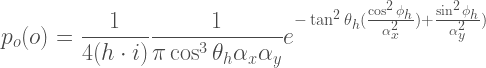 \begin{aligned}  p_o(o) &=  \frac{1}{4(h \cdot i)}  \frac{1}{\pi\cos^3\theta_h\alpha_x\alpha_y}  e^{-\tan^2\theta_h(\frac{\cos^2\phi_h}{\alpha_{x}^2})+\frac{\sin^2\phi_h}{\alpha_{y}^2})}  \end{aligned} 