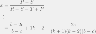 \begin{aligned}  x & = \frac{P - S}{R - S - T + P} \\  & \vdots \\  & = \frac{b - 2c}{b - c} + {1}{k - 2} - \frac{2c}{(k + 1)(k - 2)(b - c)}  \end{aligned}  