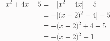 \begin{aligned} -x^2 + 4x - 5 &= -[x^2 - 4x] - 5 \\ &= -[(x - 2)^2 - 4] - 5 \\ &= -(x - 2)^2 + 4 - 5 \\ &= -(x - 2)^2 - 1 \end{aligned} 