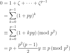 \begin{aligned} 0 &= 1 + \zeta + \cdots + \zeta^{p-1} \\ &= \sum_{k=0}^{p-1} (1+py)^{k} \\ &\equiv \sum_{k=0}^{p-1} (1+kpy) \,(\mathrm{mod}\,\,p^{2}) \\ &= p + \frac{p^{2}(p-1)}{2}y \equiv p\,(\mathrm{mod} \,\,p^{2})\end{aligned} 