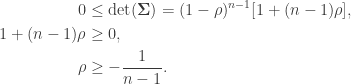 \begin{aligned} 0 &\leq \text{det} ({\bf \Sigma}) = (1-\rho)^{n-1}[1 + (n-1)\rho], \\  1 + (n-1) \rho &\geq 0, \\  \rho &\geq -\frac{1}{n-1}. \end{aligned}