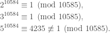 \begin{aligned} 2^{10584} &\equiv 1 \pmod {10585},\\ 3^{10584} &\equiv 1 \pmod {10585}, \\ 5^{10584} &\equiv 4235 \not\equiv 1 \pmod {10585}.\end{aligned}