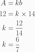 \begin{aligned} A &= kb \\ 12 &= k \times 14 \\ k &= \frac{12}{14} \\ k&= \frac{6}{7} \end{aligned} 