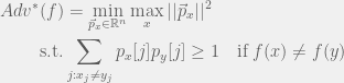 \begin{aligned} Adv^*(f) & = \min_{\vec{p}_x \in \mathbb{R}^n} \max_x ||\vec{p}_x||^2 \\ \text{s.t.} & \sum_{j:x_j \neq y_j} p_x[j]p_y[j] \geq 1 \quad \text{if} \; f(x) \neq f(y) \end{aligned} 