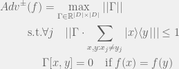 \begin{aligned} Adv^{\pm}(f) & = \max_{\Gamma \in \mathbb{R}^{|D| \times |D|}} ||\Gamma|| \\ \text{s.t.} & \forall j \quad ||\Gamma \cdot \sum_{x,y:x_j \neq y_j} |x\rangle\langle y | || \leq 1 \\ & \Gamma[x,y] = 0 \quad \text{if} \; f(x) = f(y) \end{aligned} 