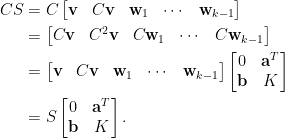 \begin{aligned} CS&=C\begin{bmatrix}\mathbf{v}&C\mathbf{v}&\mathbf{w}_1&\cdots&\mathbf{w}_{k-1}\end{bmatrix}\\ &=\begin{bmatrix}C\mathbf{v}&C^2\mathbf{v}&C\mathbf{w}_1&\cdots&C\mathbf{w}_{k-1}\end{bmatrix}\\ &=\begin{bmatrix} \mathbf{v}&C\mathbf{v}&\mathbf{w}_1&\cdots&\mathbf{w}_{k-1}\end{bmatrix}\begin{bmatrix} 0& \mathbf{a}^T\\ \mathbf{b}& K\end{bmatrix}\\ &=S\begin{bmatrix} 0& \mathbf{a}^T\\ \mathbf{b}& K \end{bmatrix}.\end{aligned}