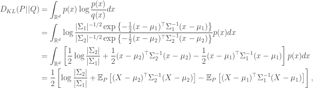 \begin{aligned} D_{KL}(P || Q) &= \int_{\mathbb{R}^d} p(x) \log \dfrac{p(x)}{q(x)} dx \\  &= \int_{\mathbb{R}^d}  \log \dfrac{|\Sigma_1|^{-1/2} \exp \left\{ -\frac{1}{2}(x-\mu_1)^\top \Sigma_1^{-1} (x - \mu_1) \right\}}{|\Sigma_2|^{-1/2} \exp \left\{ -\frac{1}{2}(x-\mu_2)^\top \Sigma_2^{-1} (x - \mu_2) \right\}} p(x) dx \\  &= \int_{\mathbb{R}^d} \left[ \frac{1}{2}\log \frac{|\Sigma_2|}{|\Sigma_1|} + \frac{1}{2}(x-\mu_2)^\top \Sigma_2^{-1} (x - \mu_2) - \frac{1}{2}(x-\mu_1)^\top \Sigma_1^{-1} (x - \mu_1) \right] p(x) dx \\  &= \frac{1}{2} \left[ \log \frac{|\Sigma_2|}{|\Sigma_1|} + \mathbb{E}_P \left[ (X-\mu_2)^\top \Sigma_2^{-1} (X - \mu_2) \right] - \mathbb{E}_P \left[ (X-\mu_1)^\top \Sigma_1^{-1} (X - \mu_1) \right] \right], \end{aligned}