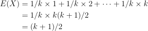 \begin{aligned} E(X) &= 1/k \times 1 + 1/k \times 2 + \cdots + 1/k \times k \\ &= 1/k \times k(k+1)/2 \\ &=(k+1)/2 \end{aligned}
