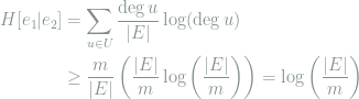 \begin{aligned} H[e_1|e_2] &= \sum_{u\in U}\frac{\deg u}{|E|}\log (\deg u)\\ &\ge \frac{m}{|E|}\left(\frac{|E|}{m}\log\left(\frac{|E|}{m}\right)\right) = \log\left(\frac{|E|}{m}\right)\\ \end{aligned}