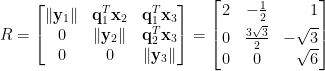 \begin{aligned} R&=\displaystyle\begin{bmatrix}  \Vert\mathbf{y}_1\Vert&\mathbf{q}_1^T\mathbf{x}_2&\mathbf{q}_1^T\mathbf{x}_3\\  0&\Vert\mathbf{y}_2\Vert&\mathbf{q}_2^T\mathbf{x}_3\\  0&0&\Vert\mathbf{y}_3\Vert  \end{bmatrix}=\left[\!\!\begin{array}{ccr}  2&-\frac{1}{2}&1\\[0.3em]  0&\frac{3\sqrt{3}}{2}&-\sqrt{3}\\  0&0&\sqrt{6}  \end{array}\!\!\right]\end{aligned}