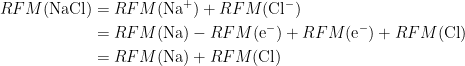 \begin{aligned} RFM(\text{NaCl}) &= RFM(\text{Na}^+) + RFM(\text{Cl}^-) \\ &= RFM(\text{Na}) - RFM(\text{e}^-) + RFM(\text{e}^-) + RFM(\text{Cl}) \\ &= RFM(\text{Na}) + RFM(\text{Cl}) \end{aligned}