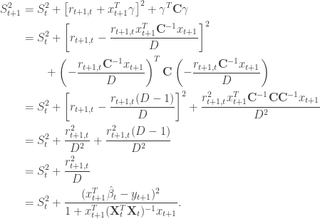 \begin{aligned} S_{t+1}^2 &= S_t^2 + \left[ r_{t+1, t} + x_{t+1}^T \gamma \right]^2 +  \gamma^T \mathbf{C} \gamma \\  &= S_t^2 + \left[ r_{t+1, t} - \dfrac{r_{t+1, t} x_{t+1}^T \mathbf{C}^{-1} x_{t+1}}{D} \right]^2 \\  &\qquad+ \left(- \dfrac{r_{t+1, t} \mathbf{C}^{-1} x_{t+1}}{D} \right)^T \mathbf{C} \left( - \dfrac{r_{t+1, t} \mathbf{C}^{-1} x_{t+1}}{D}\right) \\  &= S_t^2 + \left[ r_{t+1, t} - \dfrac{r_{t+1, t} (D - 1)}{D} \right]^2 + \dfrac{r_{t+1,t}^2 x_{t+1}^T \mathbf{C}^{-1} \mathbf{C} \mathbf{C}^{-1} x_{t+1}}{D^2} \\  &= S_t^2 + \dfrac{r_{t+1, t}^2}{D^2} + \dfrac{r_{t+1, t}^2 (D - 1)}{D^2} \\  &= S_t^2 + \dfrac{r_{t+1, t}^2}{D} \\  &= S_t^2 + \dfrac{(x_{t+1}^T \hat\beta_t - y_{t+1})^2}{1 + x_{t+1}^T ( \mathbf{X}_t^T \mathbf{X}_t )^{-1}x_{t+1}}.  \end{aligned}