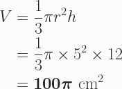 \begin{aligned} V &= \frac{1}{3}\pi r^2h \\ &= \frac{1}{3}\pi \times 5^2 \times 12  \\ &= \boldsymbol{100\pi}\text{ cm}^2 \end{aligned} 