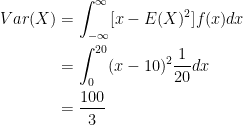 \begin{aligned} Var(X) &= \int_{-\infty}^{\infty} [x - E(X)^2] f(x) dx \\ &= \int_{0}^{20} (x - 10)^2 \frac{1}{20} dx \\ &= \frac{100}{3} \end{aligned}