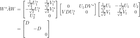 \begin{aligned} W^{\ast}\tilde{A}W&=\begin{bmatrix}  \frac{1}{\sqrt{2}}U_1^{\ast}&\frac{1}{\sqrt{2}}V_1^{\ast}\\  -\frac{1}{\sqrt{2}}U_1^{\ast}&\frac{1}{\sqrt{2}}V_1^{\ast}\\  U_2^{\ast}&0  \end{bmatrix}\begin{bmatrix}  0&U_1DV^{\ast}\\  VDU_1^{\ast}&0  \end{bmatrix}\begin{bmatrix}  \frac{1}{\sqrt{2}}U_1&-\frac{1}{\sqrt{2}}U_1&U_2\\  \frac{1}{\sqrt{2}}V_1&\frac{1}{\sqrt{2}}V_1&0  \end{bmatrix}\\  &=\begin{bmatrix}  D&~&~\\  ~&-D&~\\  ~&~&0  \end{bmatrix}\end{aligned}
