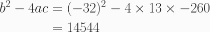 \begin{aligned} b^2 - 4ac &= (-32)^2 - 4 \times 13 \times -260 \\ &= 14544 \end{aligned} 