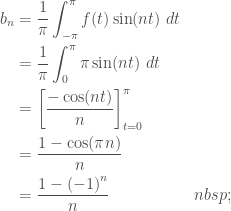 \begin{aligned} b_n & = \frac{1}{\pi} \int_{-\pi}^\pi f(t) \sin (nt) ~dt \\ &= \frac{1}{\pi} \int_{0}^\pi \pi \sin (nt) ~dt \\ &= \left[ \frac{- \cos (nt)}{n} \right]_{t=0}^\pi \\ &= \frac{1 - \cos (\pi n)}{n} \\ &= \frac{1 - {(-1)}^n}{n} \end{aligned}