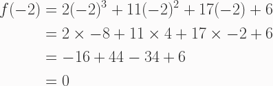 \begin{aligned} f(-2) &= 2(-2)^3 + 11(-2)^2 + 17(-2) + 6 \\ &= 2 \times -8 + 11 \times 4 + 17 \times -2 + 6 \\ &= -16 + 44 -34 + 6 \\ &=0 \end{aligned} 