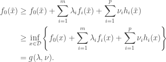 \begin{aligned} f_0(\tilde{x}) &\geq f_0(\tilde{x}) + \sum_{i=1}^m \lambda_i f_i(\tilde{x}) + \sum_{i=1}^p \nu_i h_i(\tilde{x}) \\  &\geq \inf_{x \in \mathcal{D}} \left\{ f_0(x) + \sum_{i=1}^m \lambda_i f_i(x) + \sum_{i=1}^p \nu_i h_i(x) \right\} \\  &= g(\lambda, \nu). \end{aligned}