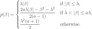 \begin{aligned} p(\beta) = \begin{cases} \lambda |\beta| &\text{if } |\beta| \leq \lambda, \\ \dfrac{2a\lambda |\beta| - \beta^2 - \lambda^2}{2(a-1)} &\text{if } \lambda < |\beta| \leq a\lambda, \\ \dfrac{\lambda^2 (a + 1)}{2} &\text{otherwise.} \end{cases}  \end{aligned}