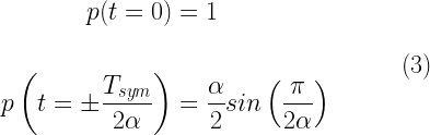\begin{aligned} p(t=0) &= 1 \\\\ p\left(t=\pm \frac{T_{sym}}{2 \alpha}\right) &= \frac{\alpha}{2} sin \left( \frac{\pi}{2 \alpha} \right) \end{aligned} \quad\quad\quad (3) 