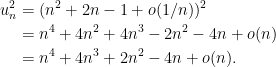 \begin{aligned} u_n^2 & = (n^2 + 2n - 1 + o(1/n))^2 \\ & = n^4 + 4n^2 + 4 n^3 - 2 n^2 - 4n + o(n) \\ & = n^4 + 4 n^3 + 2n^2 - 4n + o(n). \end{aligned} 