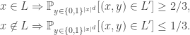\begin{aligned} x\in L & \Rightarrow \mathbb {P}_{y\in \{0,1\} ^{|x|^{d}}}[(x,y)\in L']\ge 2/3,\\ x\not \in L & \Rightarrow \mathbb {P}_{y\in \{0,1\} ^{|x|^{d}}}[(x,y)\in L']\le 1/3. \end{aligned}